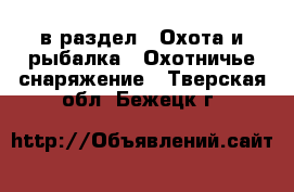  в раздел : Охота и рыбалка » Охотничье снаряжение . Тверская обл.,Бежецк г.